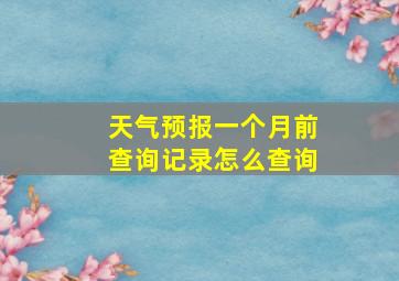 天气预报一个月前查询记录怎么查询