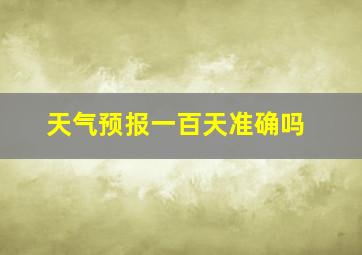 天气预报一百天准确吗