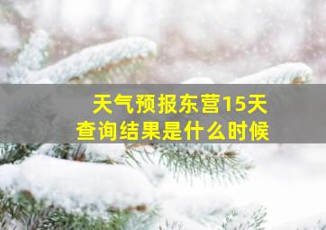 天气预报东营15天查询结果是什么时候