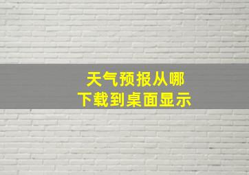 天气预报从哪下载到桌面显示