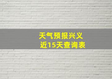 天气预报兴义近15天查询表