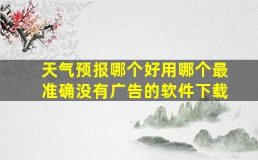 天气预报哪个好用哪个最准确没有广告的软件下载