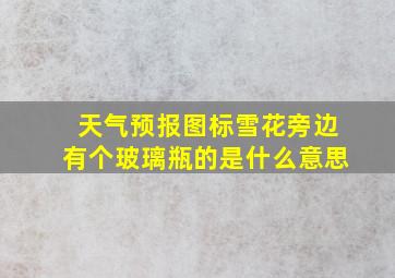 天气预报图标雪花旁边有个玻璃瓶的是什么意思