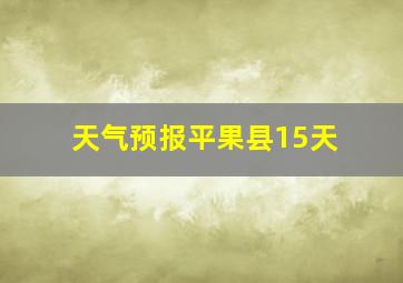 天气预报平果县15天