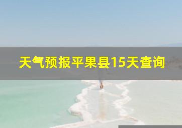 天气预报平果县15天查询