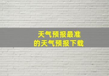 天气预报最准的天气预报下载