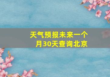 天气预报未来一个月30天查询北京