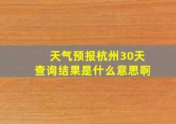 天气预报杭州30天查询结果是什么意思啊