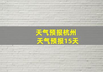 天气预报杭州天气预报15天