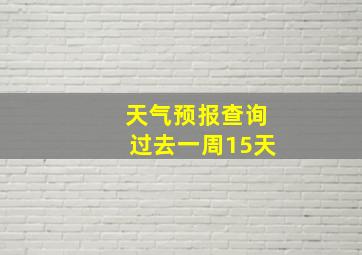 天气预报查询过去一周15天