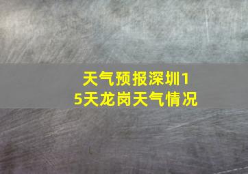 天气预报深圳15天龙岗天气情况