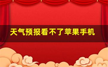 天气预报看不了苹果手机