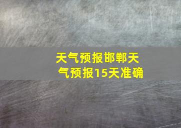 天气预报邯郸天气预报15天准确