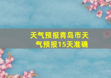 天气预报青岛市天气预报15天准确