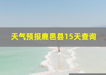 天气预报鹿邑县15天查询