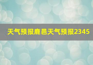 天气预报鹿邑天气预报2345