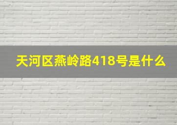 天河区燕岭路418号是什么