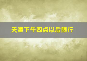 天津下午四点以后限行