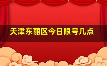 天津东丽区今日限号几点