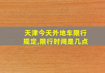 天津今天外地车限行规定,限行时间是几点