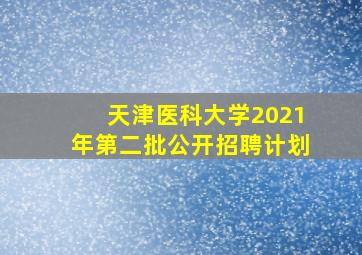 天津医科大学2021年第二批公开招聘计划