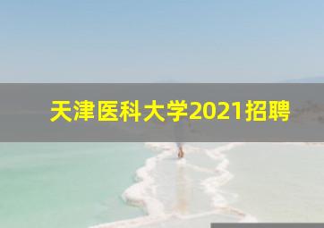 天津医科大学2021招聘