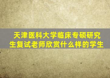 天津医科大学临床专硕研究生复试老师欣赏什么样的学生