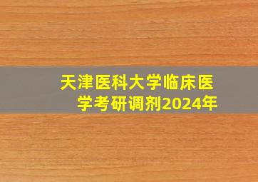 天津医科大学临床医学考研调剂2024年