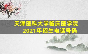 天津医科大学临床医学院2021年招生电话号码