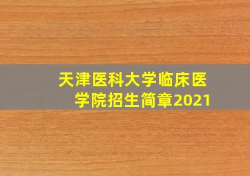 天津医科大学临床医学院招生简章2021