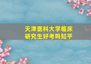 天津医科大学临床研究生好考吗知乎