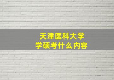 天津医科大学学硕考什么内容