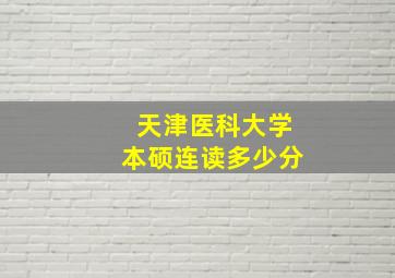 天津医科大学本硕连读多少分