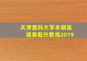 天津医科大学本硕连读录取分数线2019