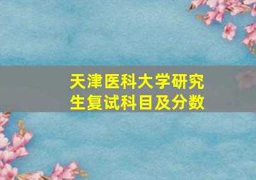 天津医科大学研究生复试科目及分数