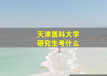 天津医科大学研究生考什么