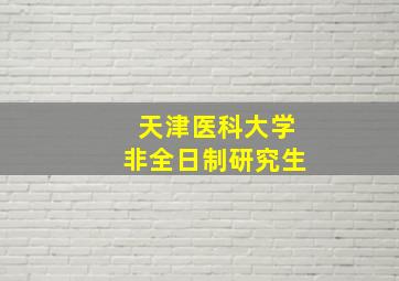 天津医科大学非全日制研究生