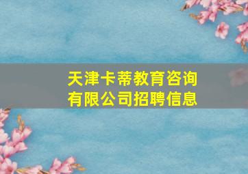 天津卡蒂教育咨询有限公司招聘信息