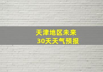 天津地区未来30天天气预报