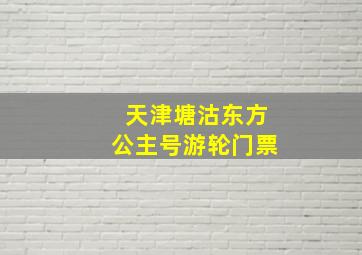 天津塘沽东方公主号游轮门票