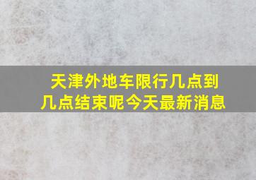 天津外地车限行几点到几点结束呢今天最新消息