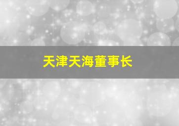 天津天海董事长