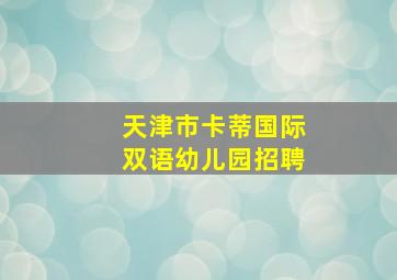 天津市卡蒂国际双语幼儿园招聘