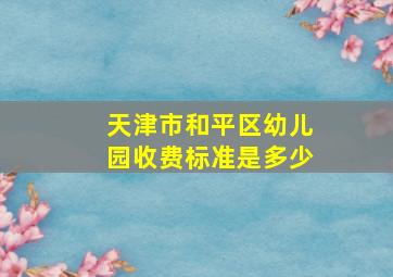 天津市和平区幼儿园收费标准是多少