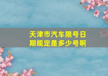 天津市汽车限号日期规定是多少号啊