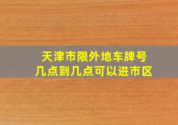 天津市限外地车牌号几点到几点可以进市区