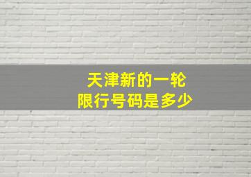 天津新的一轮限行号码是多少