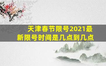 天津春节限号2021最新限号时间是几点到几点