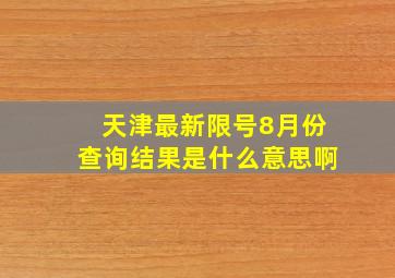 天津最新限号8月份查询结果是什么意思啊