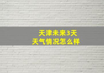 天津未来3天天气情况怎么样